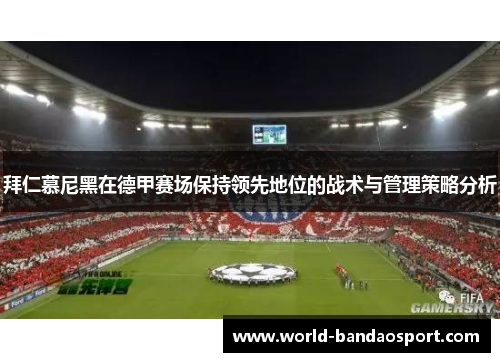 拜仁慕尼黑在德甲赛场保持领先地位的战术与管理策略分析