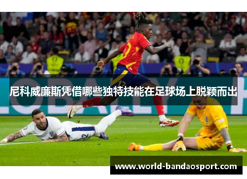 尼科威廉斯凭借哪些独特技能在足球场上脱颖而出