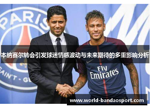本纳赛尔转会引发球迷情感波动与未来期待的多重影响分析