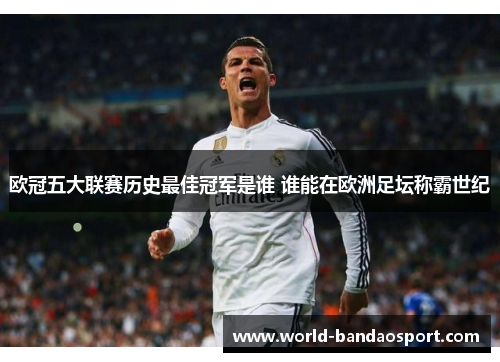 欧冠五大联赛历史最佳冠军是谁 谁能在欧洲足坛称霸世纪