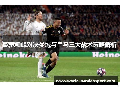 欧冠巅峰对决曼城与皇马三大战术策略解析