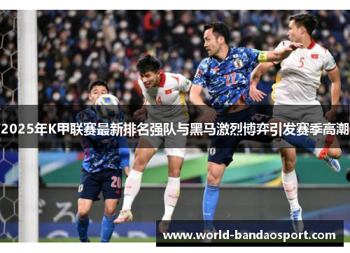 2025年K甲联赛最新排名强队与黑马激烈博弈引发赛季高潮