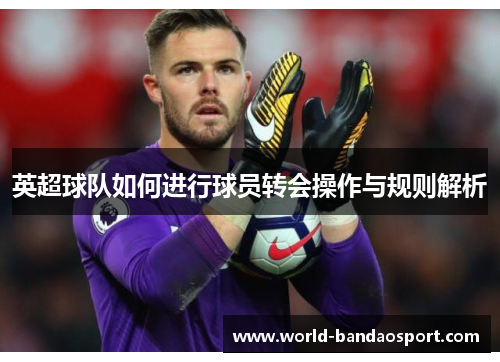 英超球队如何进行球员转会操作与规则解析