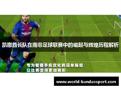 凯撒酋长队在南非足球联赛中的崛起与辉煌历程解析