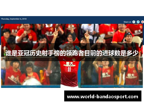 谁是亚冠历史射手榜的领跑者目前的进球数是多少