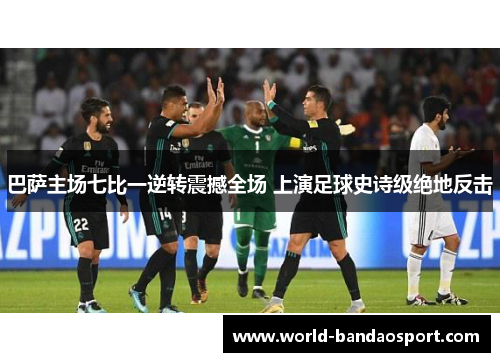 巴萨主场七比一逆转震撼全场 上演足球史诗级绝地反击