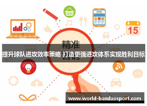 提升球队进攻效率策略 打造更强进攻体系实现胜利目标