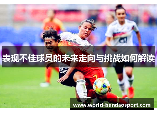 表现不佳球员的未来走向与挑战如何解读