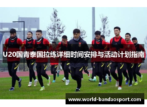 U20国青泰国拉练详细时间安排与活动计划指南