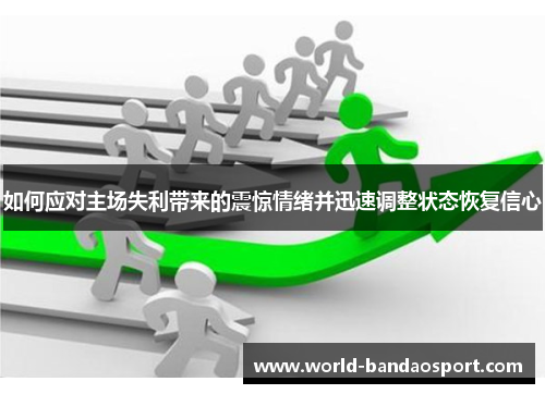 如何应对主场失利带来的震惊情绪并迅速调整状态恢复信心