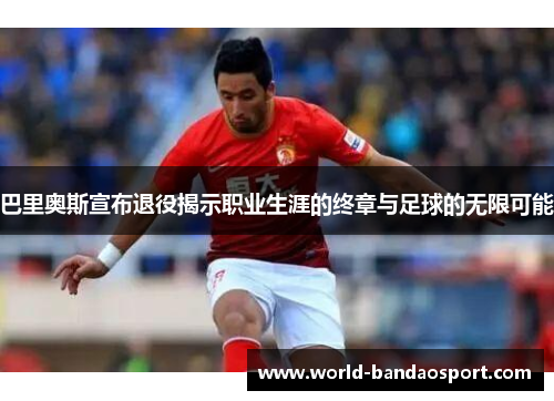 巴里奥斯宣布退役揭示职业生涯的终章与足球的无限可能