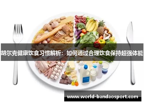 胡尔克健康饮食习惯解析：如何通过合理饮食保持超强体能