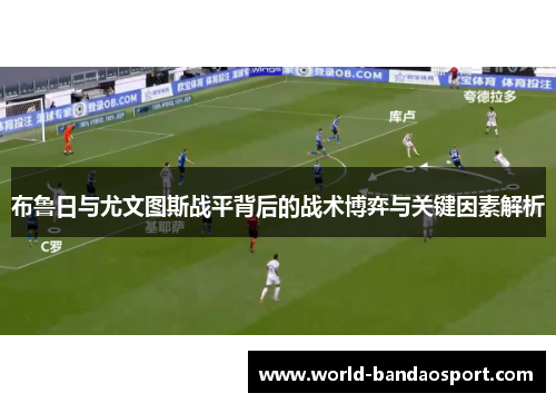 布鲁日与尤文图斯战平背后的战术博弈与关键因素解析
