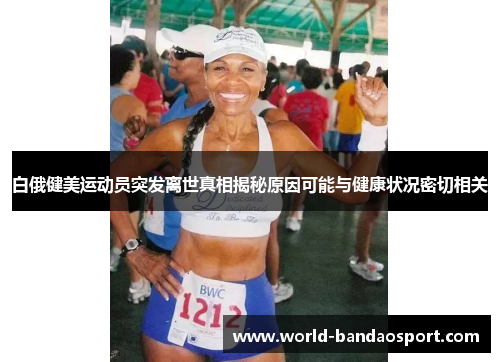 白俄健美运动员突发离世真相揭秘原因可能与健康状况密切相关