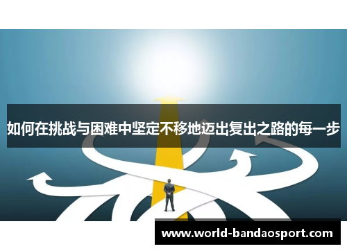 如何在挑战与困难中坚定不移地迈出复出之路的每一步
