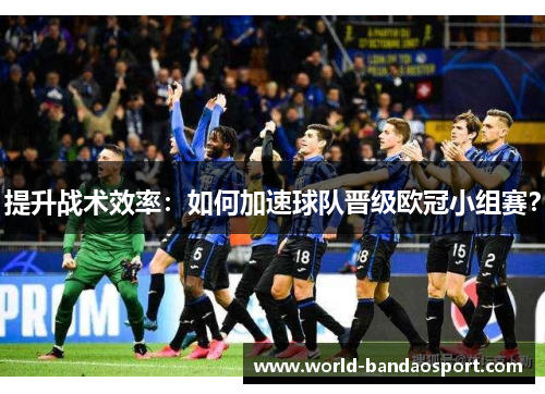 提升战术效率：如何加速球队晋级欧冠小组赛？