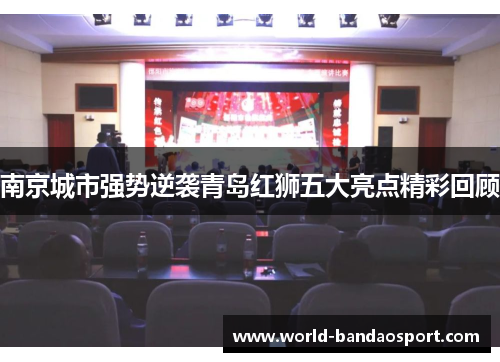 南京城市强势逆袭青岛红狮五大亮点精彩回顾