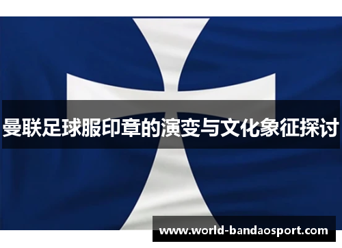 曼联足球服印章的演变与文化象征探讨