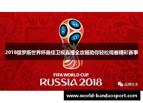 2018俄罗斯世界杯最佳卫视直播全攻略助你轻松观看精彩赛事