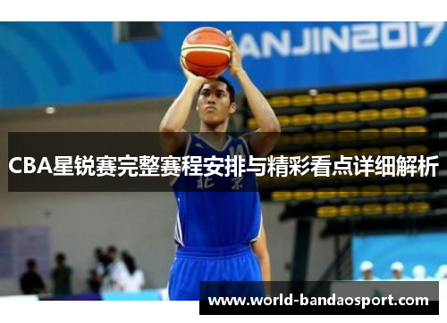 CBA星锐赛完整赛程安排与精彩看点详细解析