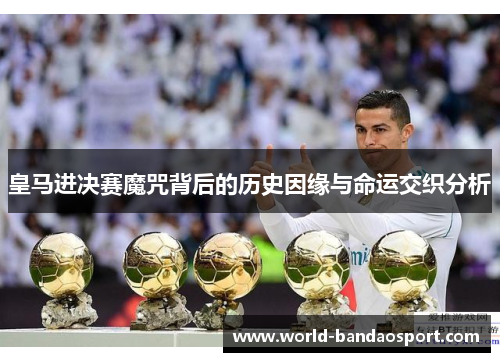 皇马进决赛魔咒背后的历史因缘与命运交织分析 皇马进决赛魔咒背后的历史因缘与命运交织分析
