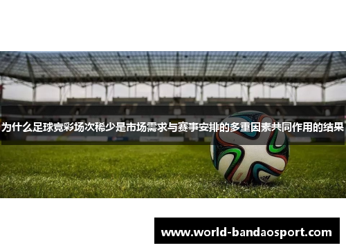 为什么足球竞彩场次稀少是市场需求与赛事安排的多重因素共同作用的结果