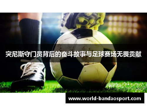 突尼斯守门员背后的奋斗故事与足球赛场无畏贡献