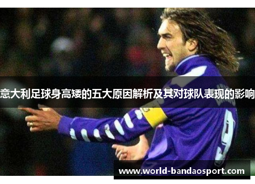 意大利足球身高矮的五大原因解析及其对球队表现的影响
