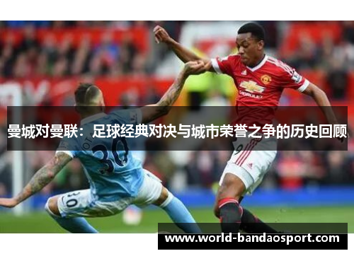 曼城对曼联：足球经典对决与城市荣誉之争的历史回顾