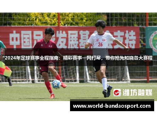 2024年足球赛事全程指南：精彩赛事一网打尽，带你抢先知晓各大赛程