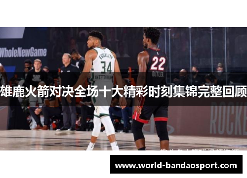 雄鹿火箭对决全场十大精彩时刻集锦完整回顾