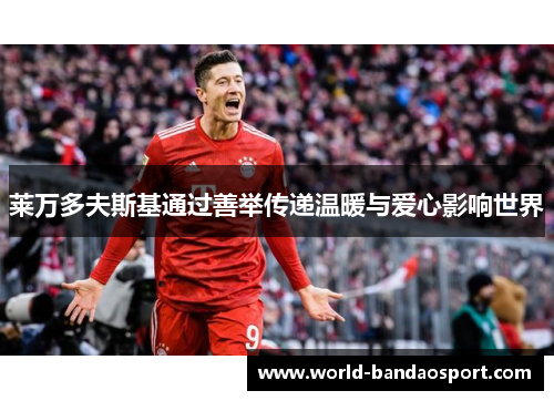 莱万多夫斯基通过善举传递温暖与爱心影响世界