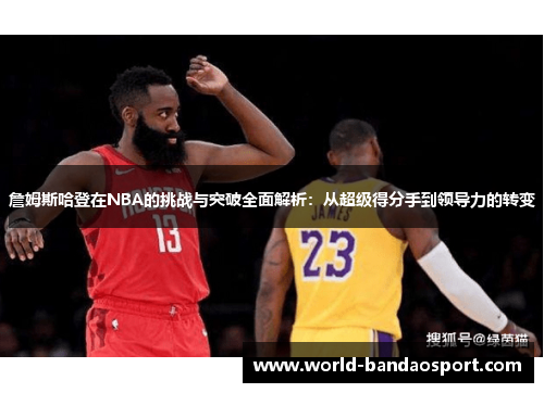 詹姆斯哈登在NBA的挑战与突破全面解析:从超级得分手到领导力的转变