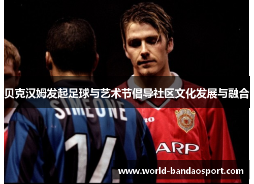 贝克汉姆发起足球与艺术节倡导社区文化发展与融合