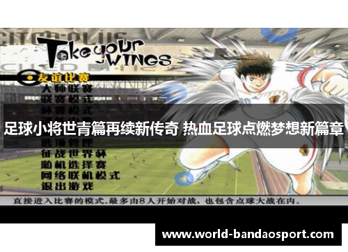 足球小将世青篇再续新传奇 热血足球点燃梦想新篇章 足球小将世青篇再续新传奇 热血足球点燃梦想新篇章