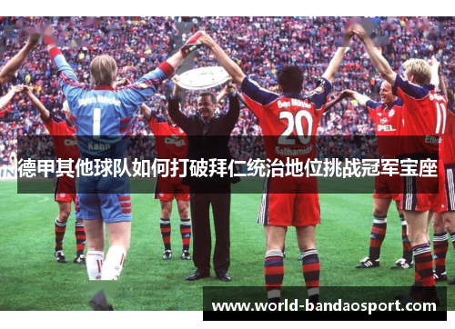 德甲其他球队如何打破拜仁统治地位挑战冠军宝座