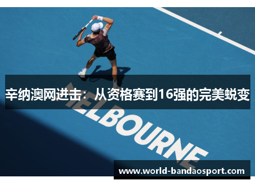 辛纳澳网进击：从资格赛到16强的完美蜕变