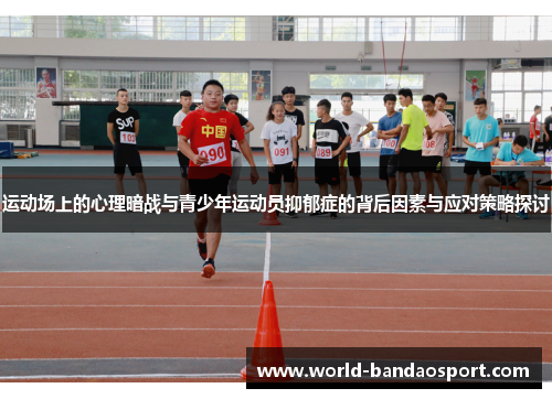 运动场上的心理暗战与青少年运动员抑郁症的背后因素与应对策略探讨