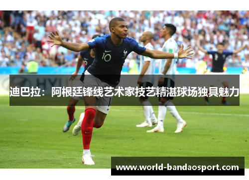 迪巴拉：阿根廷锋线艺术家技艺精湛球场独具魅力