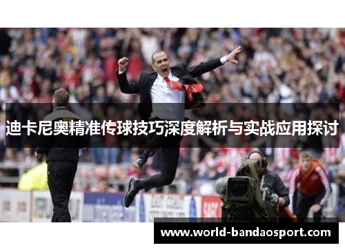 迪卡尼奥精准传球技巧深度解析与实战应用探讨 迪卡尼奥精准传球技巧深度解析与实战应用探讨