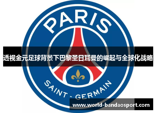 透视金元足球背景下巴黎圣日耳曼的崛起与全球化战略