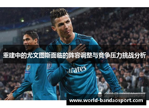 重建中的尤文图斯面临的阵容调整与竞争压力挑战分析