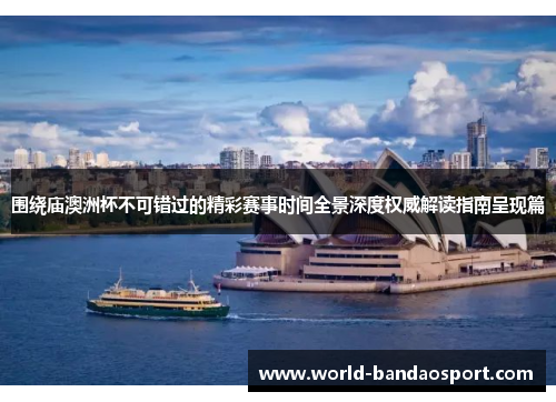 围绕庙澳洲杯不可错过的精彩赛事时间全景深度权威解读指南呈现篇 围绕庙澳洲杯不可错过的精彩赛事时间全景深度权威解读指南呈现篇