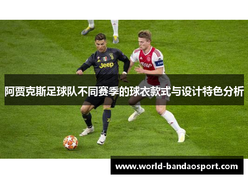 阿贾克斯足球队不同赛季的球衣款式与设计特色分析 阿贾克斯足球队不同赛季的球衣款式与设计特色分析