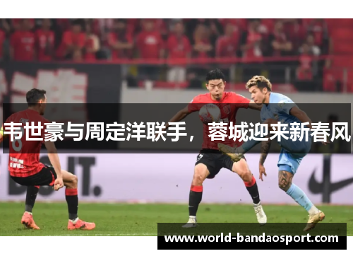 韦世豪与周定洋联手，蓉城迎来新春风