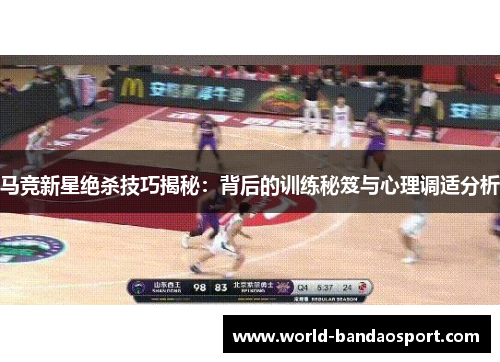 马竞新星绝杀技巧揭秘：背后的训练秘笈与心理调适分析