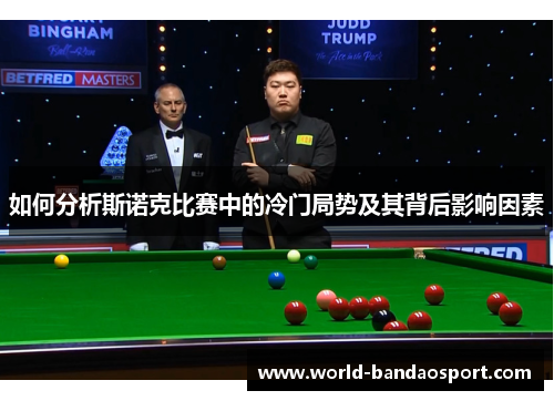 如何分析斯诺克比赛中的冷门局势及其背后影响因素 如何分析斯诺克比赛中的冷门局势及其背后影响因素