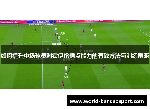 如何提升中场球员对霍伊伦指点能力的有效方法与训练策略 如何提升中场球员对霍伊伦指点能力的有效方法与训练策略