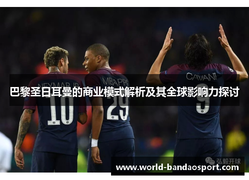 巴黎圣日耳曼的商业模式解析及其全球影响力探讨