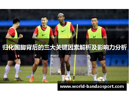 归化国脚背后的三大关键因素解析及影响力分析